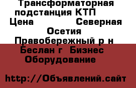 Трансформаторная подстанция КТП 250 › Цена ­ 50 000 - Северная Осетия, Правобережный р-н, Беслан г. Бизнес » Оборудование   